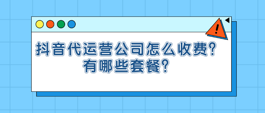 抖音代运营公司怎么收费？有哪些套餐？.png